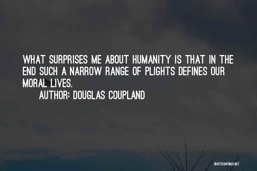 Douglas Coupland Quotes: What Surprises Me About Humanity Is That In The End Such A Narrow Range Of Plights Defines Our Moral Lives.