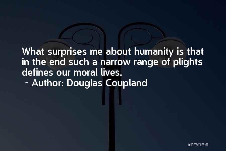 Douglas Coupland Quotes: What Surprises Me About Humanity Is That In The End Such A Narrow Range Of Plights Defines Our Moral Lives.