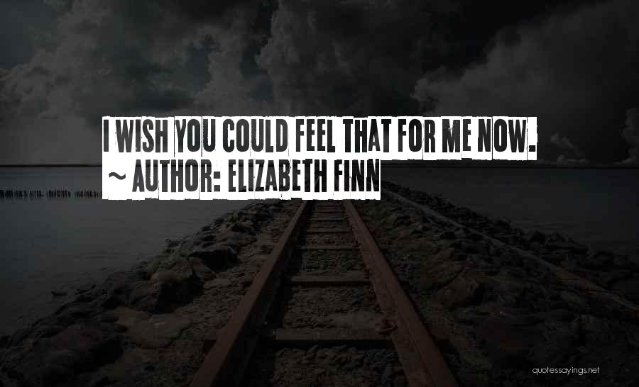 Elizabeth Finn Quotes: I Wish You Could Feel That For Me Now.