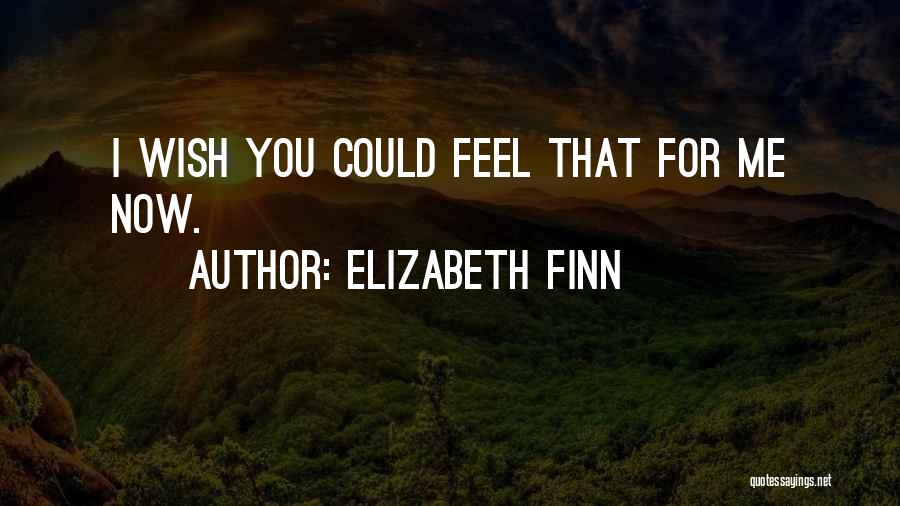 Elizabeth Finn Quotes: I Wish You Could Feel That For Me Now.