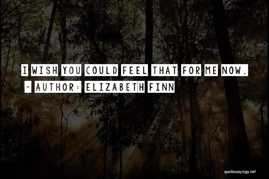 Elizabeth Finn Quotes: I Wish You Could Feel That For Me Now.