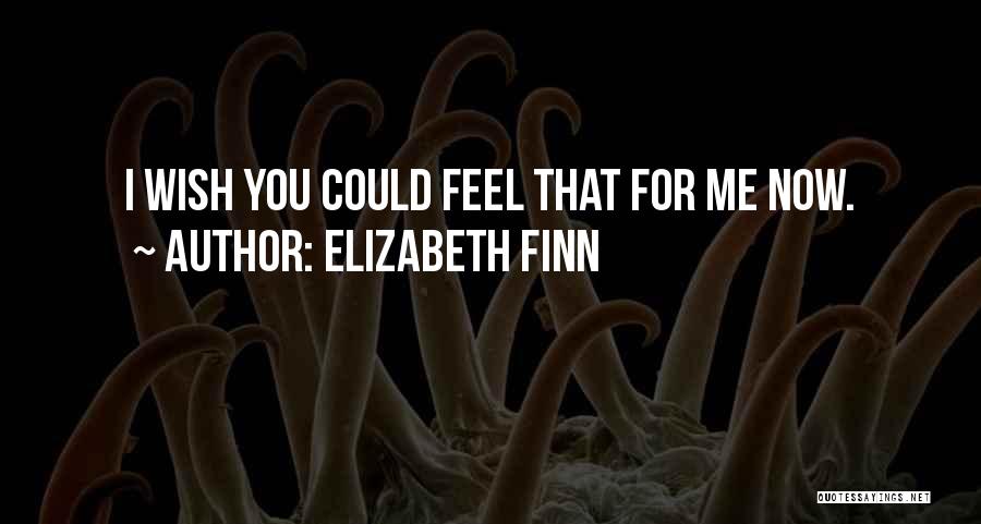 Elizabeth Finn Quotes: I Wish You Could Feel That For Me Now.