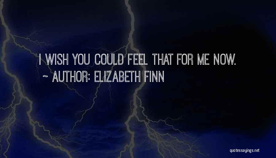 Elizabeth Finn Quotes: I Wish You Could Feel That For Me Now.