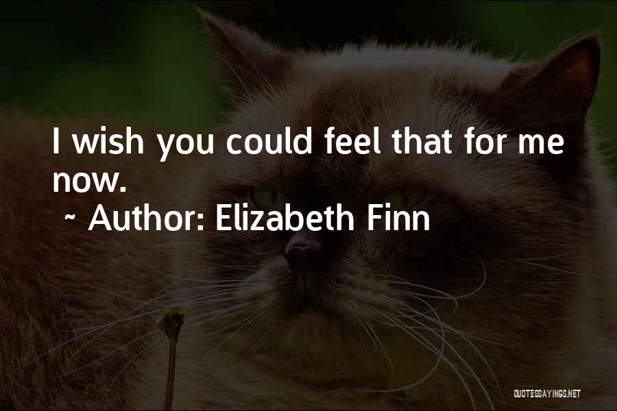 Elizabeth Finn Quotes: I Wish You Could Feel That For Me Now.