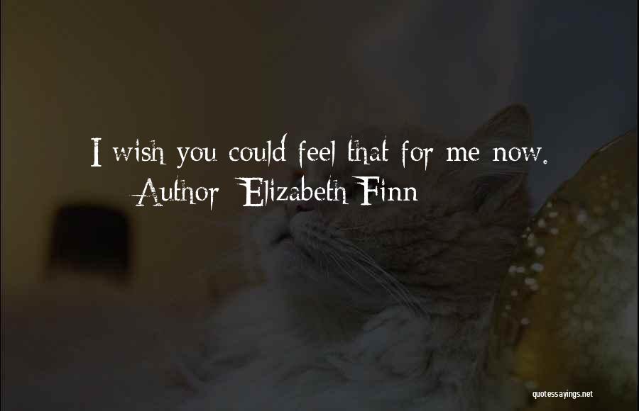 Elizabeth Finn Quotes: I Wish You Could Feel That For Me Now.