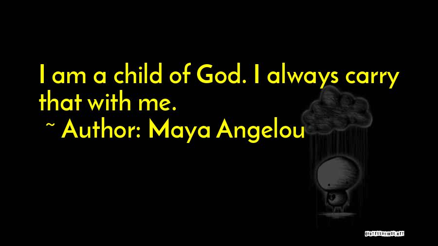 Maya Angelou Quotes: I Am A Child Of God. I Always Carry That With Me.