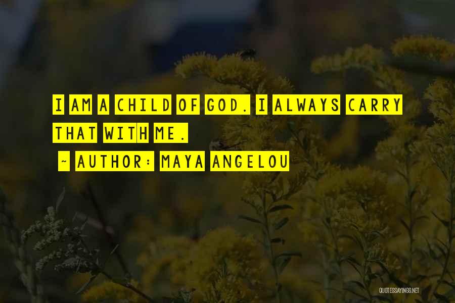 Maya Angelou Quotes: I Am A Child Of God. I Always Carry That With Me.