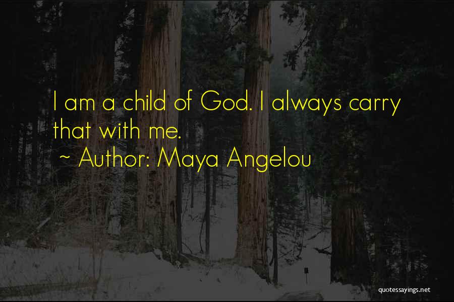 Maya Angelou Quotes: I Am A Child Of God. I Always Carry That With Me.