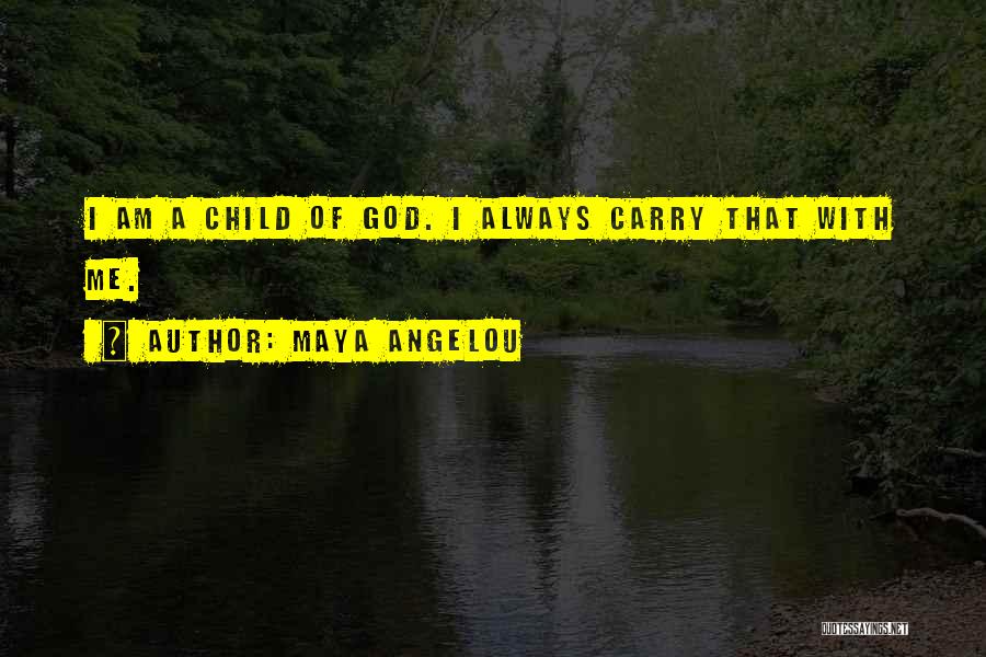 Maya Angelou Quotes: I Am A Child Of God. I Always Carry That With Me.