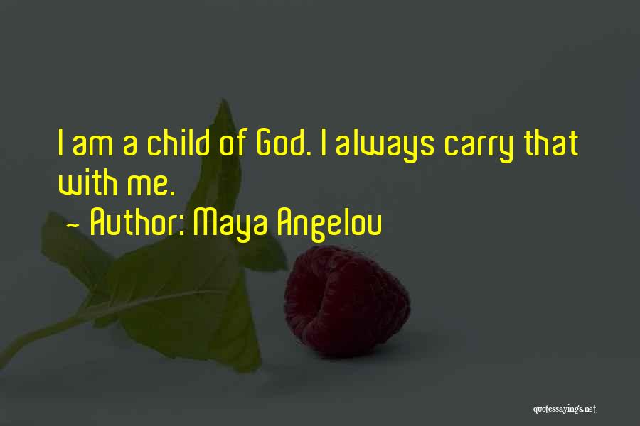 Maya Angelou Quotes: I Am A Child Of God. I Always Carry That With Me.