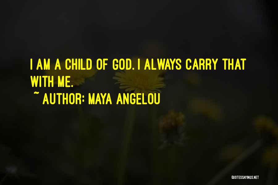 Maya Angelou Quotes: I Am A Child Of God. I Always Carry That With Me.