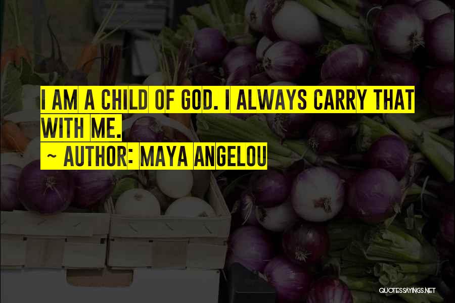 Maya Angelou Quotes: I Am A Child Of God. I Always Carry That With Me.