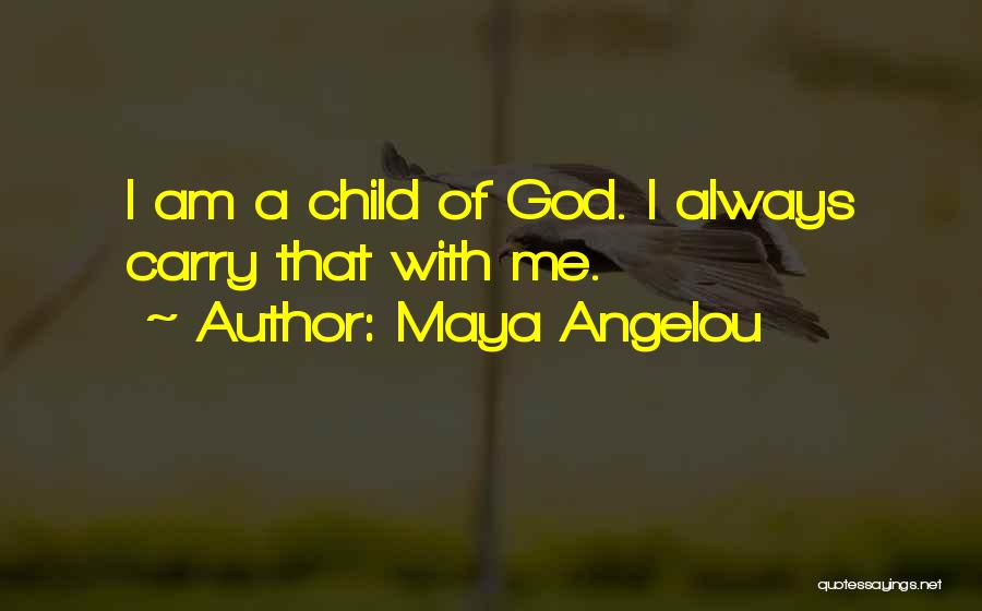 Maya Angelou Quotes: I Am A Child Of God. I Always Carry That With Me.