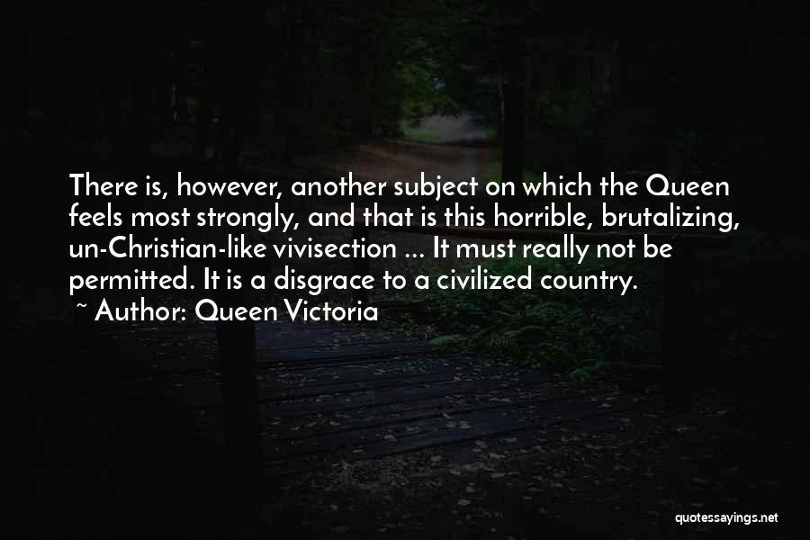 Queen Victoria Quotes: There Is, However, Another Subject On Which The Queen Feels Most Strongly, And That Is This Horrible, Brutalizing, Un-christian-like Vivisection