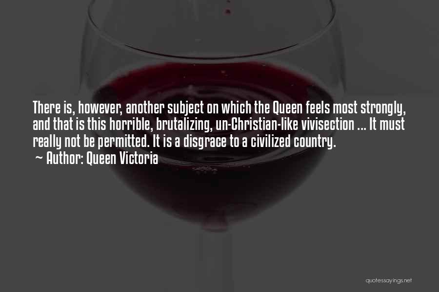 Queen Victoria Quotes: There Is, However, Another Subject On Which The Queen Feels Most Strongly, And That Is This Horrible, Brutalizing, Un-christian-like Vivisection