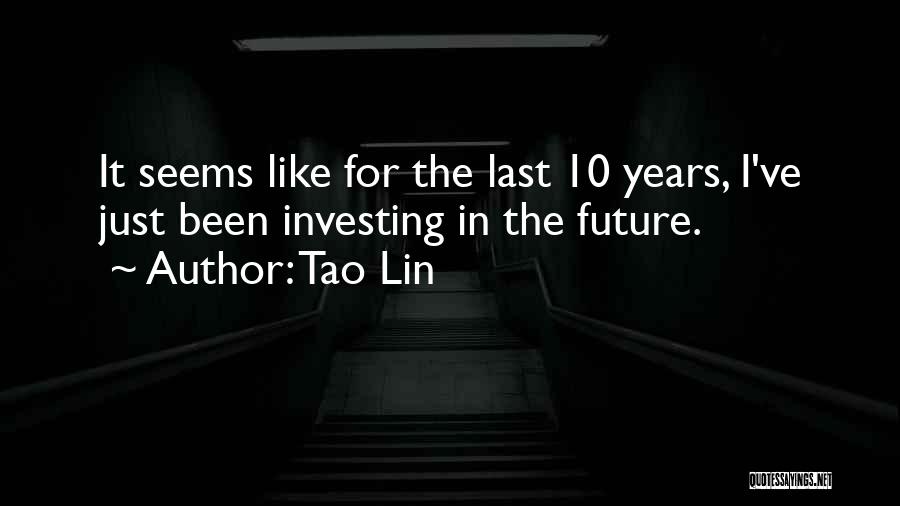 Tao Lin Quotes: It Seems Like For The Last 10 Years, I've Just Been Investing In The Future.