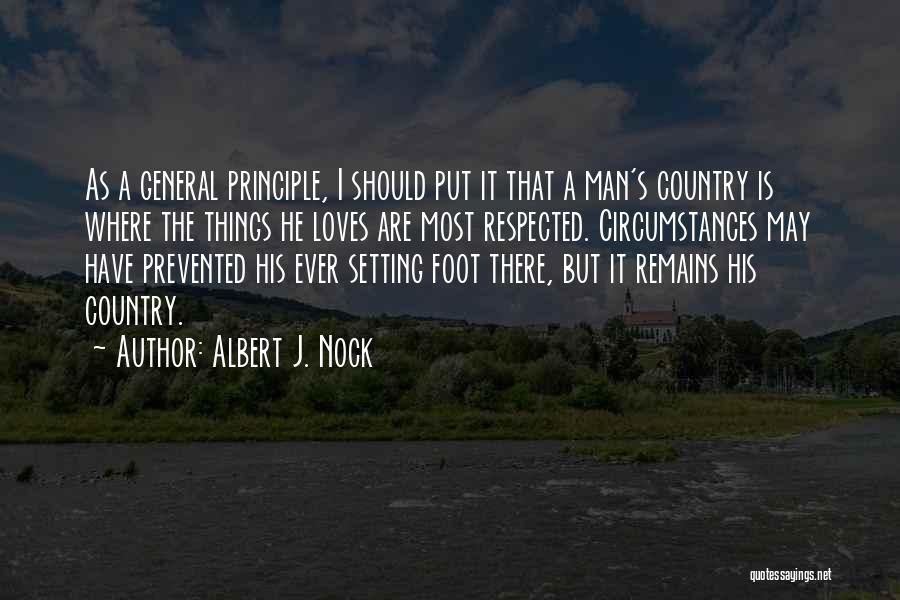 Albert J. Nock Quotes: As A General Principle, I Should Put It That A Man's Country Is Where The Things He Loves Are Most