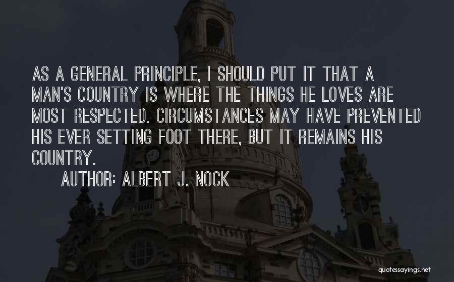 Albert J. Nock Quotes: As A General Principle, I Should Put It That A Man's Country Is Where The Things He Loves Are Most