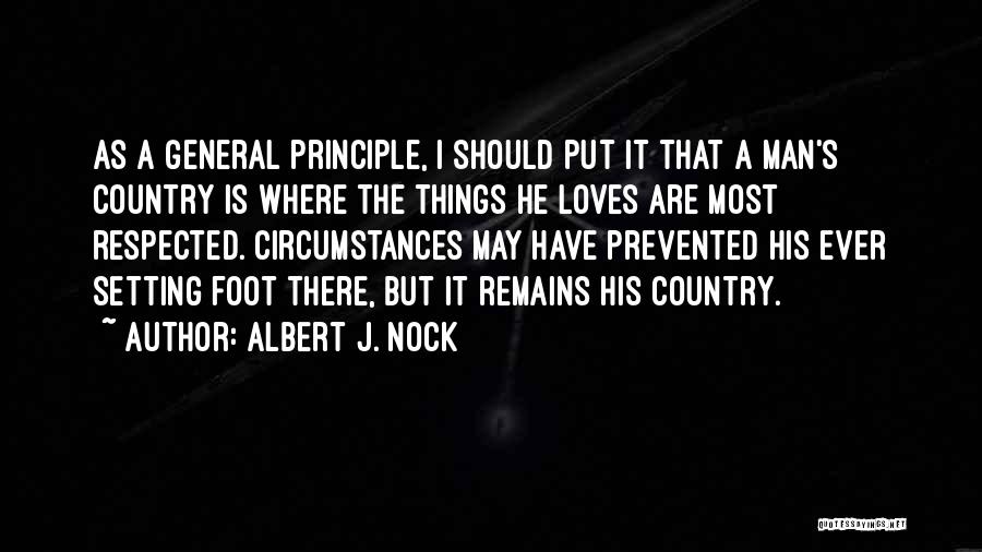 Albert J. Nock Quotes: As A General Principle, I Should Put It That A Man's Country Is Where The Things He Loves Are Most