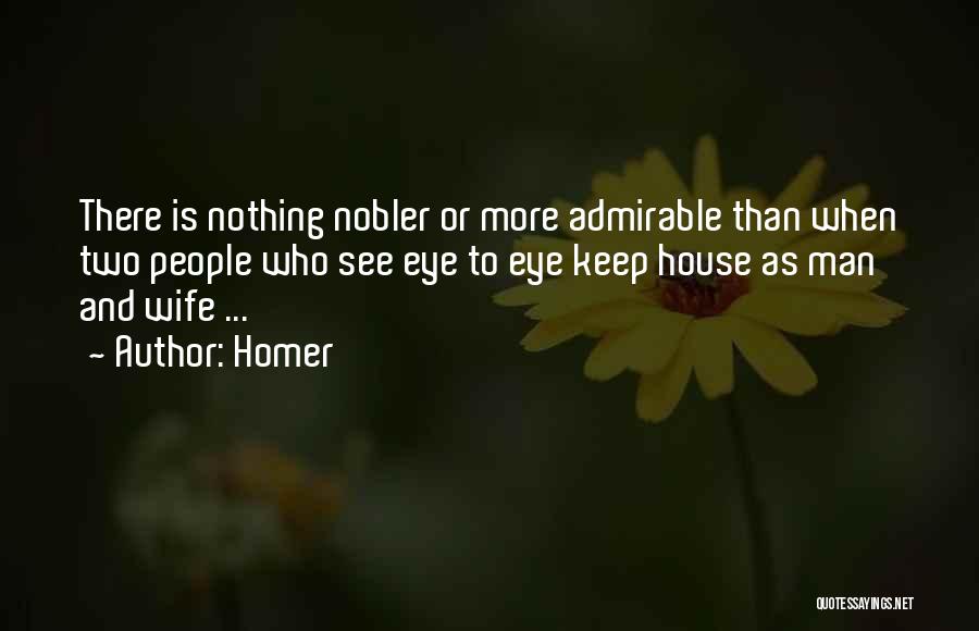Homer Quotes: There Is Nothing Nobler Or More Admirable Than When Two People Who See Eye To Eye Keep House As Man