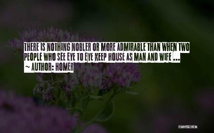 Homer Quotes: There Is Nothing Nobler Or More Admirable Than When Two People Who See Eye To Eye Keep House As Man