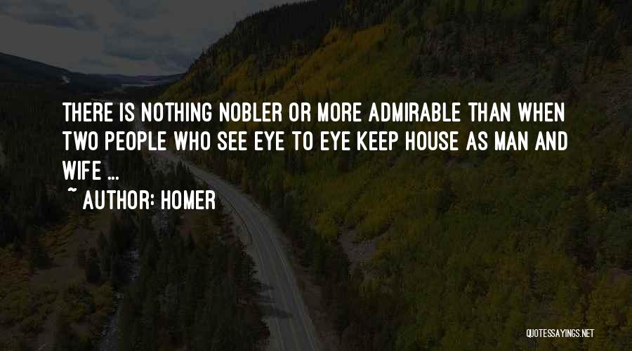 Homer Quotes: There Is Nothing Nobler Or More Admirable Than When Two People Who See Eye To Eye Keep House As Man