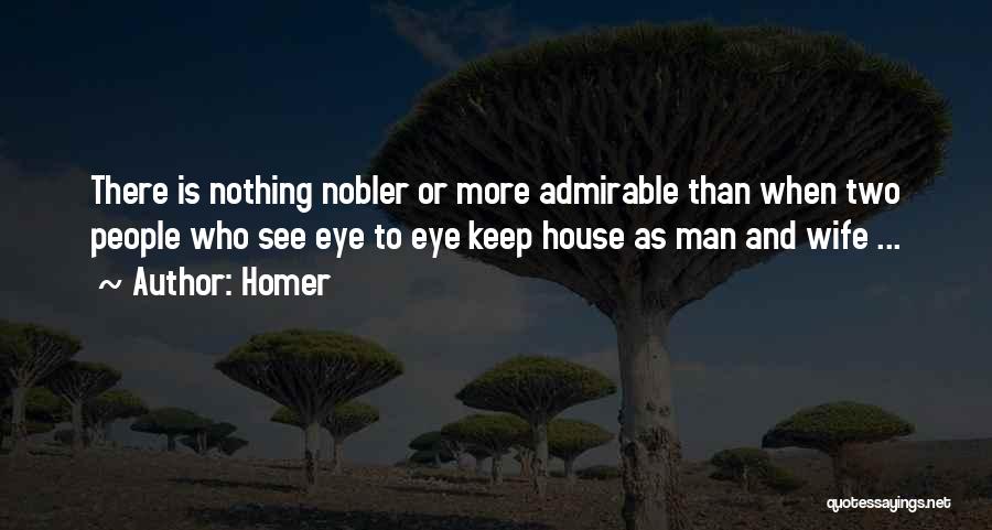 Homer Quotes: There Is Nothing Nobler Or More Admirable Than When Two People Who See Eye To Eye Keep House As Man