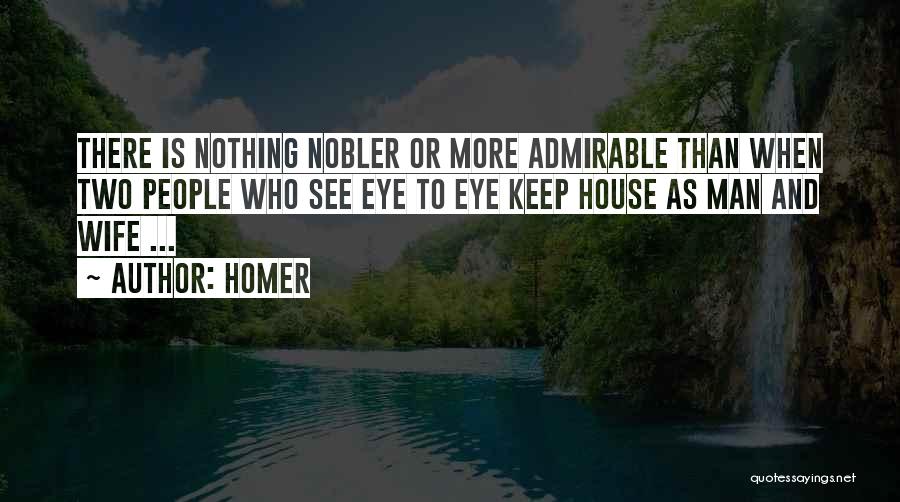 Homer Quotes: There Is Nothing Nobler Or More Admirable Than When Two People Who See Eye To Eye Keep House As Man
