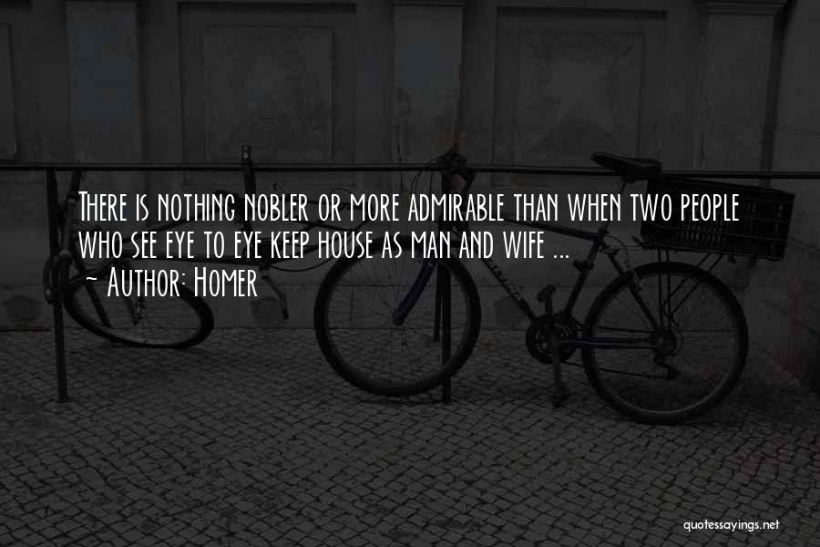 Homer Quotes: There Is Nothing Nobler Or More Admirable Than When Two People Who See Eye To Eye Keep House As Man