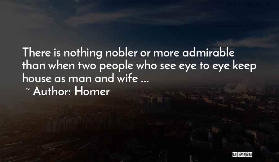 Homer Quotes: There Is Nothing Nobler Or More Admirable Than When Two People Who See Eye To Eye Keep House As Man