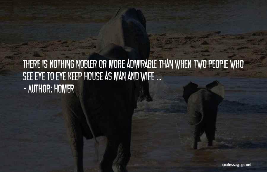 Homer Quotes: There Is Nothing Nobler Or More Admirable Than When Two People Who See Eye To Eye Keep House As Man