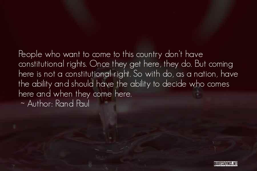 Rand Paul Quotes: People Who Want To Come To This Country Don't Have Constitutional Rights. Once They Get Here, They Do. But Coming