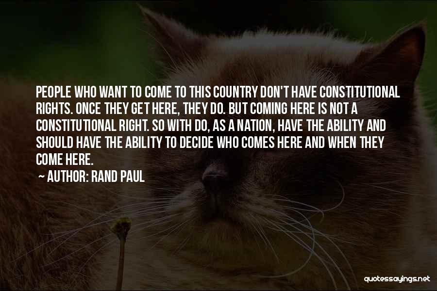 Rand Paul Quotes: People Who Want To Come To This Country Don't Have Constitutional Rights. Once They Get Here, They Do. But Coming