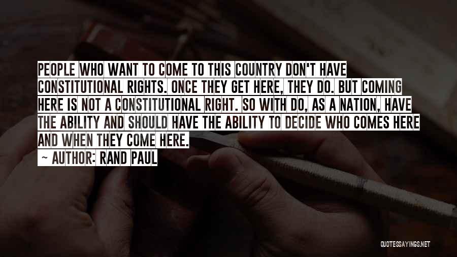 Rand Paul Quotes: People Who Want To Come To This Country Don't Have Constitutional Rights. Once They Get Here, They Do. But Coming