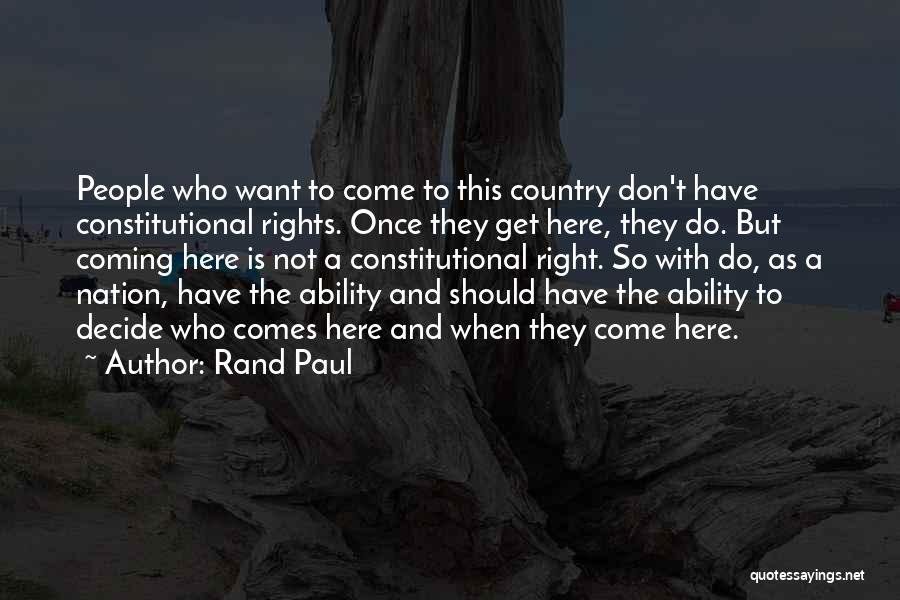 Rand Paul Quotes: People Who Want To Come To This Country Don't Have Constitutional Rights. Once They Get Here, They Do. But Coming