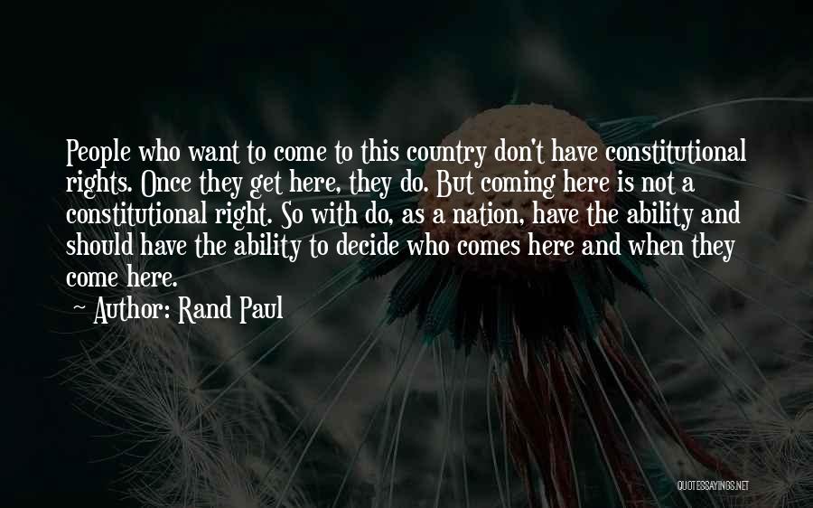 Rand Paul Quotes: People Who Want To Come To This Country Don't Have Constitutional Rights. Once They Get Here, They Do. But Coming