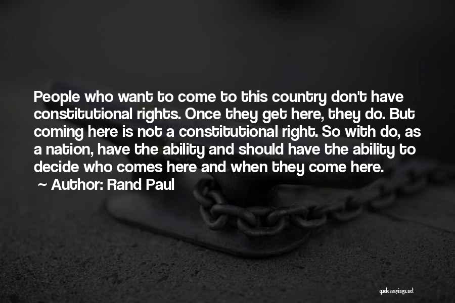 Rand Paul Quotes: People Who Want To Come To This Country Don't Have Constitutional Rights. Once They Get Here, They Do. But Coming