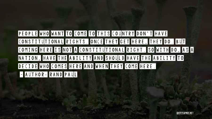 Rand Paul Quotes: People Who Want To Come To This Country Don't Have Constitutional Rights. Once They Get Here, They Do. But Coming