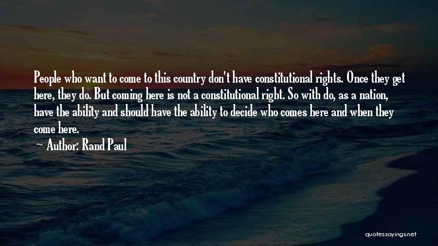 Rand Paul Quotes: People Who Want To Come To This Country Don't Have Constitutional Rights. Once They Get Here, They Do. But Coming