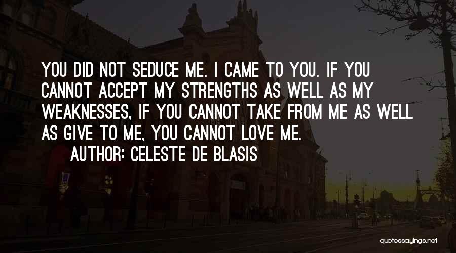 Celeste De Blasis Quotes: You Did Not Seduce Me. I Came To You. If You Cannot Accept My Strengths As Well As My Weaknesses,