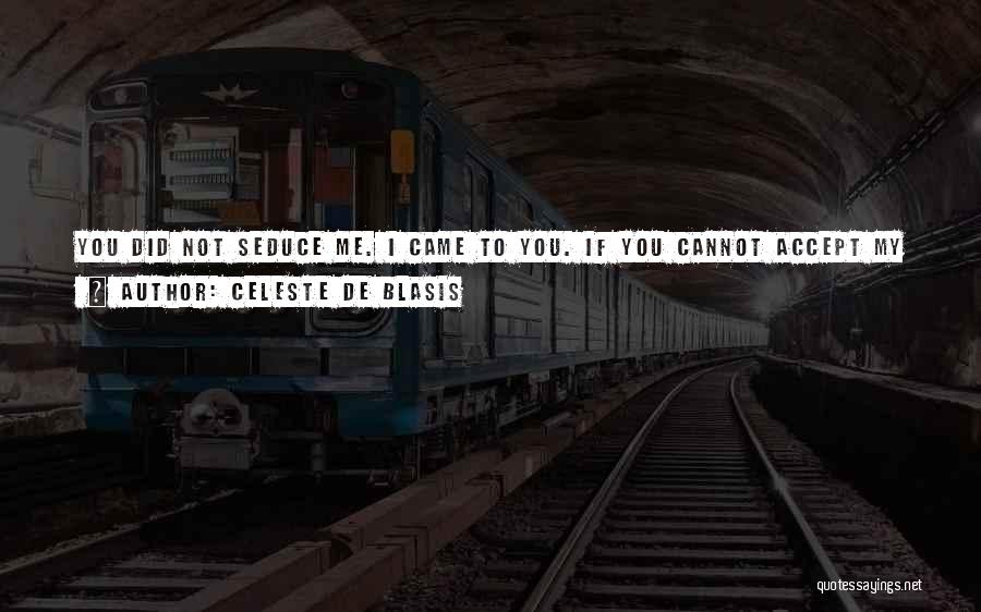 Celeste De Blasis Quotes: You Did Not Seduce Me. I Came To You. If You Cannot Accept My Strengths As Well As My Weaknesses,