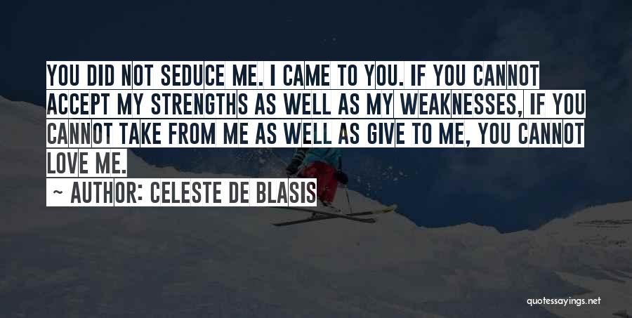 Celeste De Blasis Quotes: You Did Not Seduce Me. I Came To You. If You Cannot Accept My Strengths As Well As My Weaknesses,