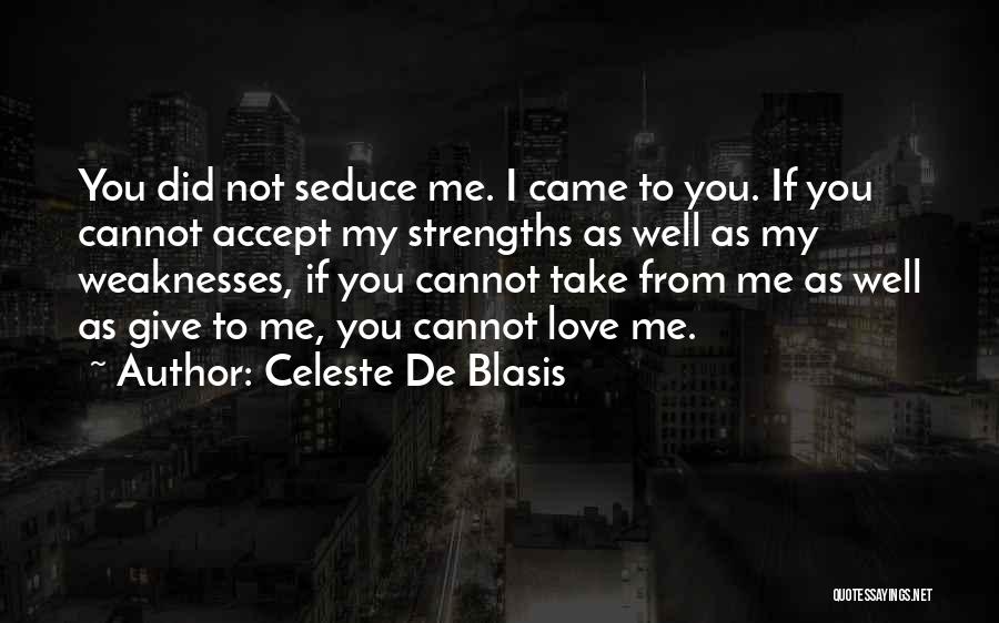 Celeste De Blasis Quotes: You Did Not Seduce Me. I Came To You. If You Cannot Accept My Strengths As Well As My Weaknesses,