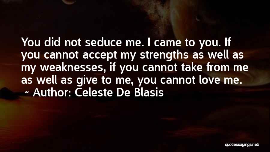 Celeste De Blasis Quotes: You Did Not Seduce Me. I Came To You. If You Cannot Accept My Strengths As Well As My Weaknesses,