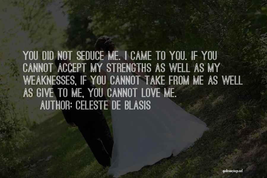 Celeste De Blasis Quotes: You Did Not Seduce Me. I Came To You. If You Cannot Accept My Strengths As Well As My Weaknesses,