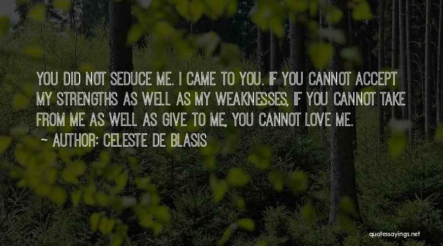 Celeste De Blasis Quotes: You Did Not Seduce Me. I Came To You. If You Cannot Accept My Strengths As Well As My Weaknesses,