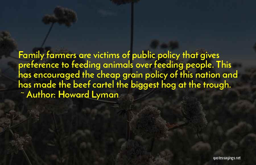 Howard Lyman Quotes: Family Farmers Are Victims Of Public Policy That Gives Preference To Feeding Animals Over Feeding People. This Has Encouraged The