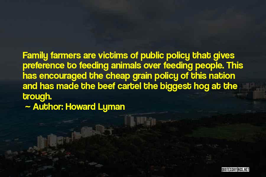 Howard Lyman Quotes: Family Farmers Are Victims Of Public Policy That Gives Preference To Feeding Animals Over Feeding People. This Has Encouraged The