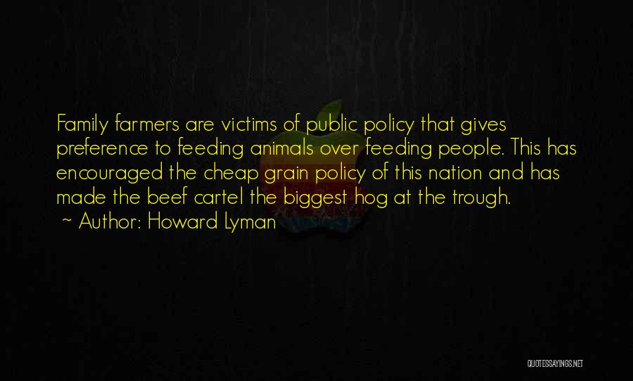 Howard Lyman Quotes: Family Farmers Are Victims Of Public Policy That Gives Preference To Feeding Animals Over Feeding People. This Has Encouraged The
