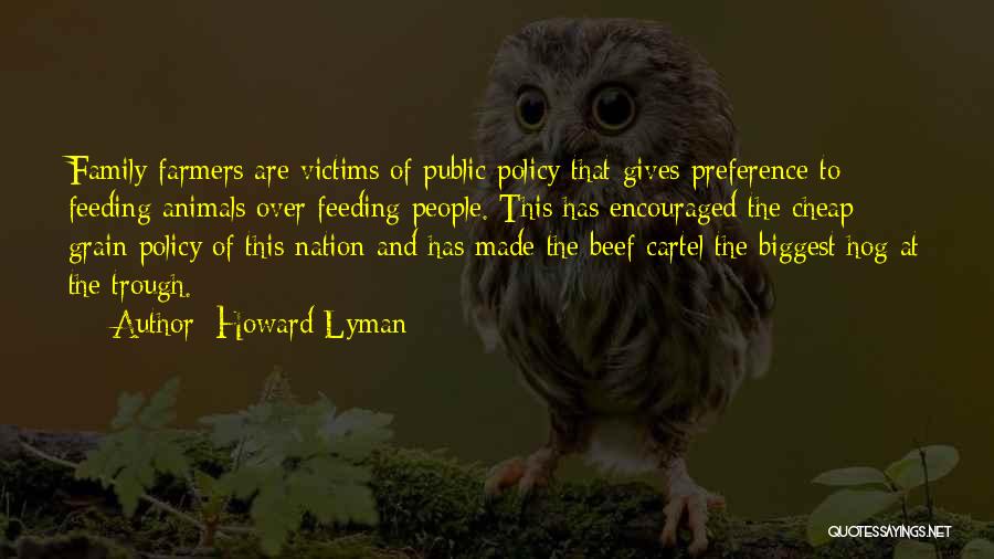Howard Lyman Quotes: Family Farmers Are Victims Of Public Policy That Gives Preference To Feeding Animals Over Feeding People. This Has Encouraged The